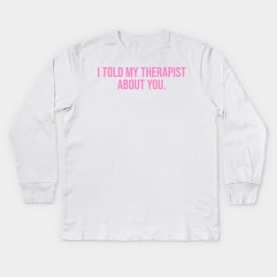 I Told My Therapist About You. Kids Long Sleeve T-Shirt